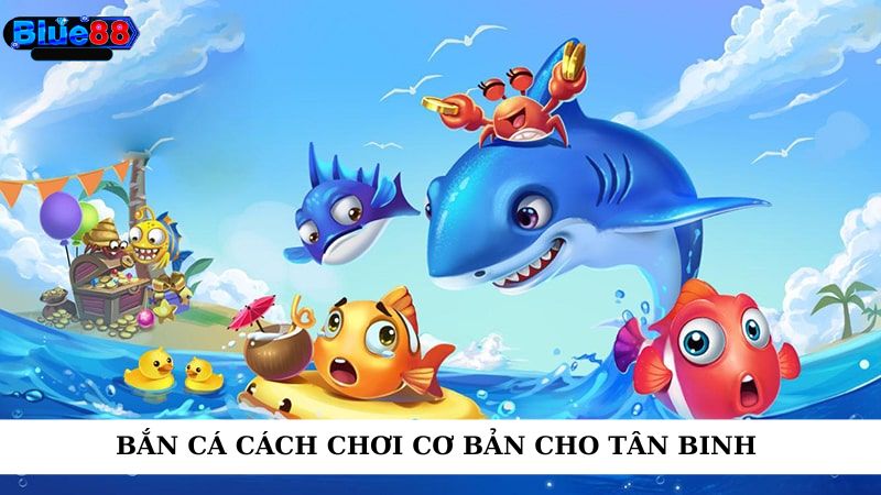 Tân binh cần nắm rõ về cách chơi game bắn cá trực tuyến