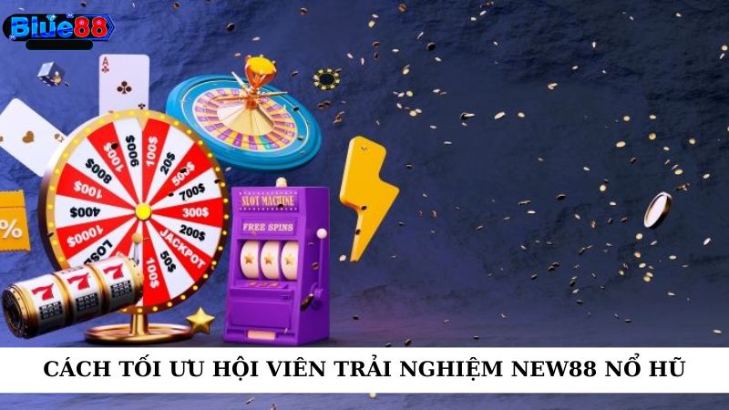 Cách tối ưu hội viên trải nghiệm new88 nổ hũ