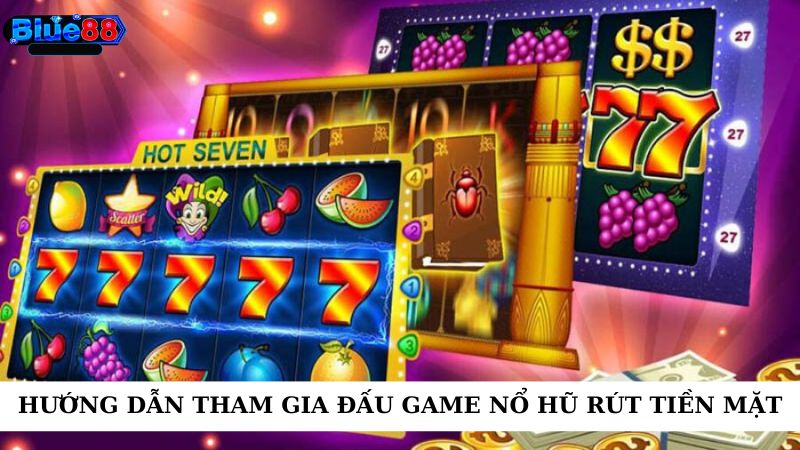 Hướng dẫn tham gia đấu game nổ hũ rút tiền mặt