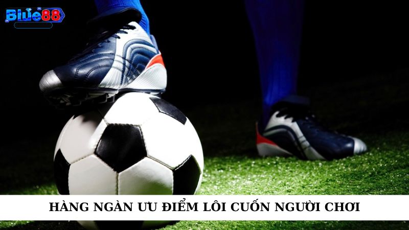 Hàng ngàn ưu điểm lôi cuốn người chơi