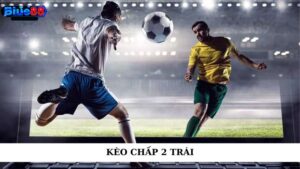 Kèo chấp 2 trái