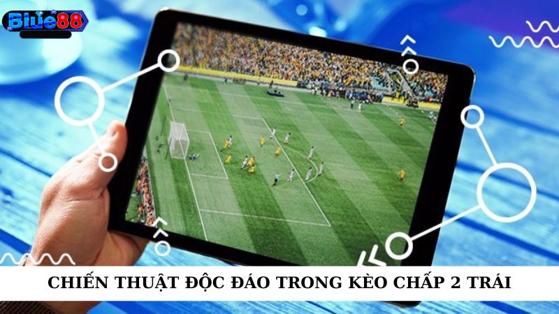 Chiến thuật độc đáo trong kèo chấp 2 trái