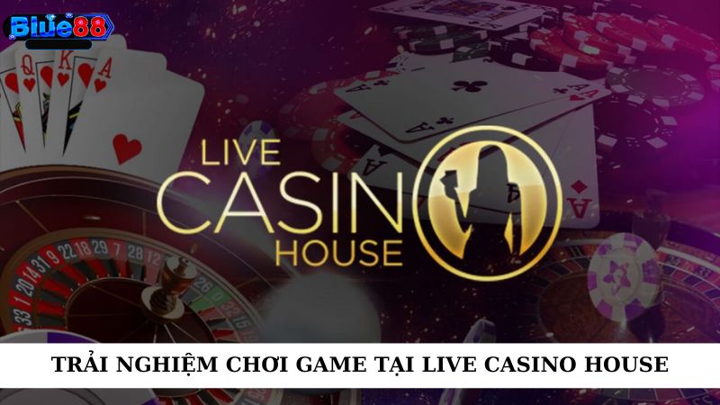 Trải nghiệm chơi game tại live casino house